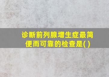 诊断前列腺增生症最简便而可靠的检查是( )